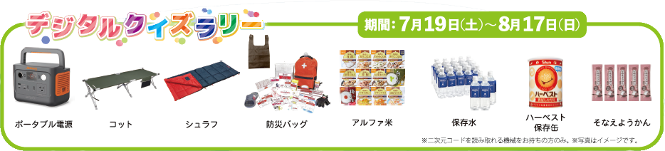 デジタルクイズラリー期間7月19日から8月17日まで：ポータブル電源、コット、シュラフ、防災バッグ、アルファ米、保存水、ハーベスト保存缶、そなえようかん