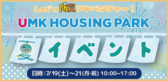 UMKハウジングパーク 夏イベント日時：7月19日土曜日から21日月曜日10時から17時